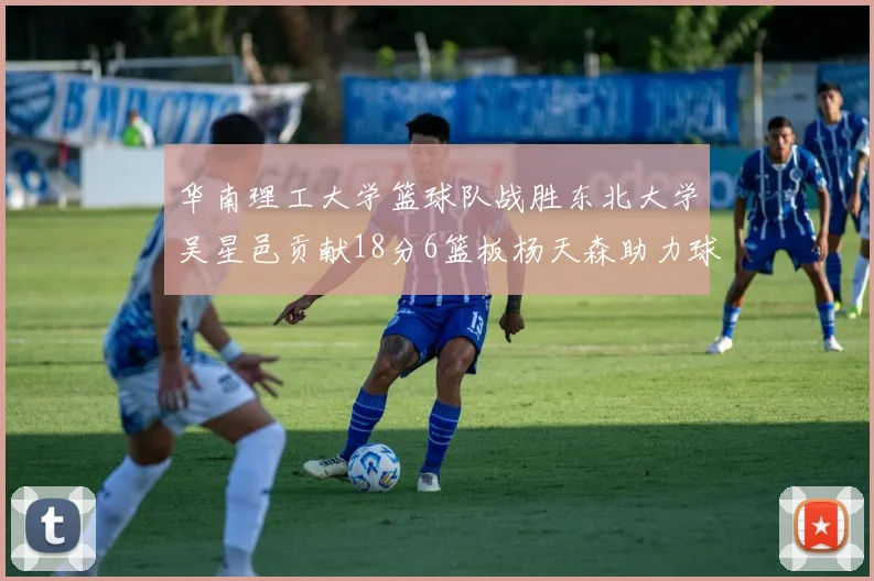 华南理工大学篮球队战胜东北大学吴星邑贡献18分6篮板杨天森助力球队获胜