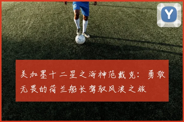 美加墨十二星之海神范戴克：勇敢无畏的荷兰船长驾驭风浪之旅