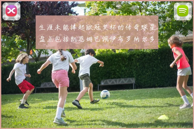 生涯未能捧起欧冠奖杯的传奇球星盘点包括凯恩姆巴佩伊布罗纳尔多等