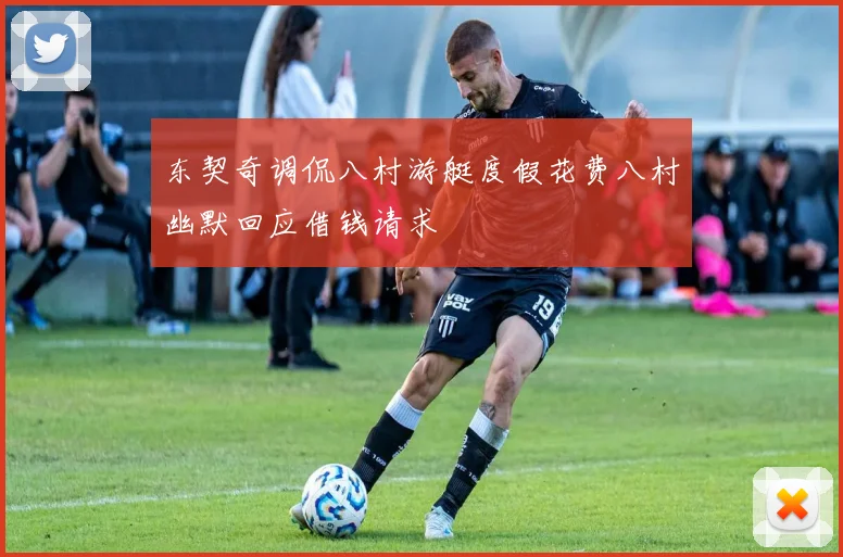 东契奇调侃八村游艇度假花费八村幽默回应借钱请求