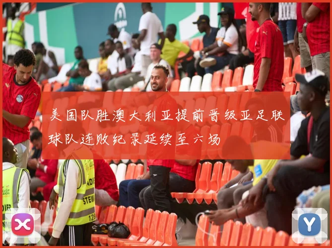 美国队胜澳大利亚提前晋级亚足联球队连败纪录延续至六场