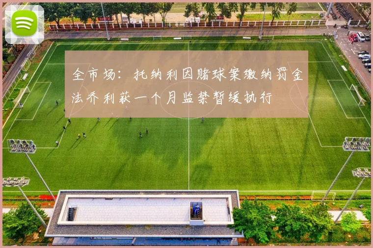 全市场：托纳利因赌球案缴纳罚金法乔利获一个月监禁暂缓执行