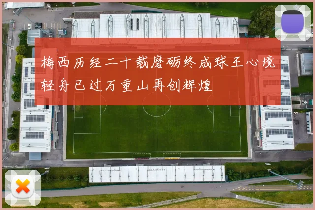 梅西历经二十载磨砺终成球王心境轻舟已过万重山再创辉煌