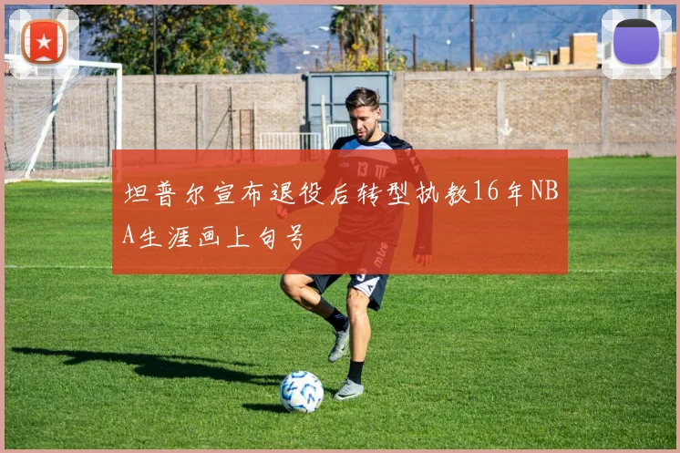 坦普尔宣布退役后转型执教16年NBA生涯画上句号
